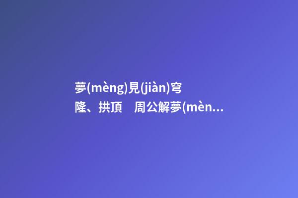 夢(mèng)見(jiàn)穹隆、拱頂　周公解夢(mèng)之夢(mèng)到穹隆、拱頂